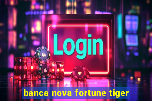 banca nova fortune tiger